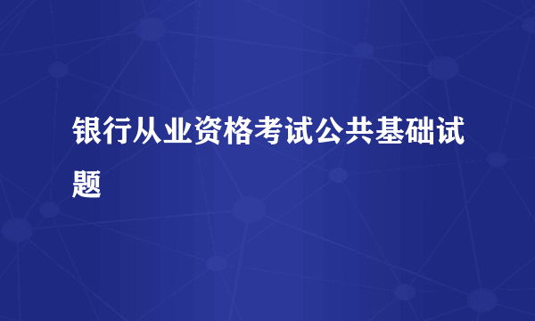 银行从业资格考试公共基础试题