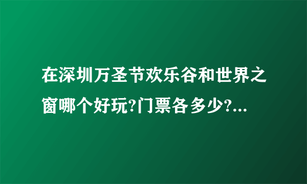 在深圳万圣节欢乐谷和世界之窗哪个好玩?门票各多少?进去是任意玩还是买了门票后在里面还要再买小票才能玩?