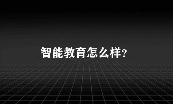 智能教育怎么样？