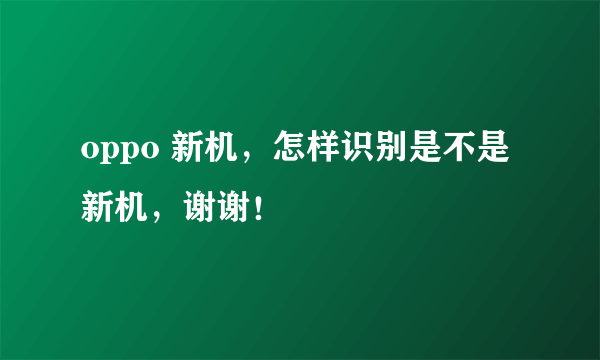 oppo 新机，怎样识别是不是新机，谢谢！