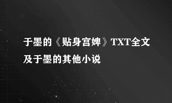 于墨的《贴身宫婢》TXT全文及于墨的其他小说