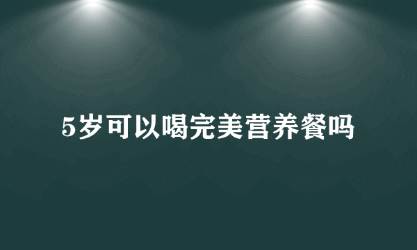 5岁可以喝完美营养餐吗