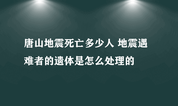 唐山地震死亡多少人 地震遇难者的遗体是怎么处理的