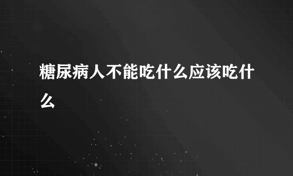 糖尿病人不能吃什么应该吃什么