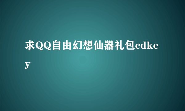 求QQ自由幻想仙器礼包cdkey