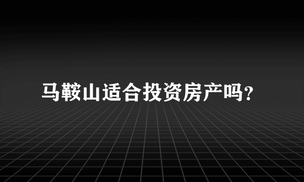 马鞍山适合投资房产吗？