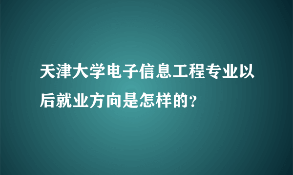 天津大学电子信息工程专业以后就业方向是怎样的？