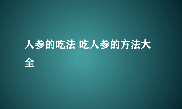 人参的吃法 吃人参的方法大全