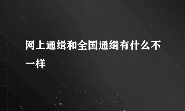 网上通缉和全国通缉有什么不一样