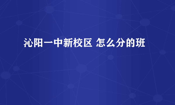 沁阳一中新校区 怎么分的班