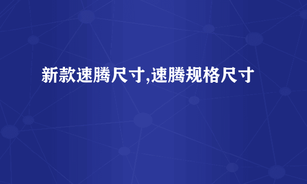 新款速腾尺寸,速腾规格尺寸