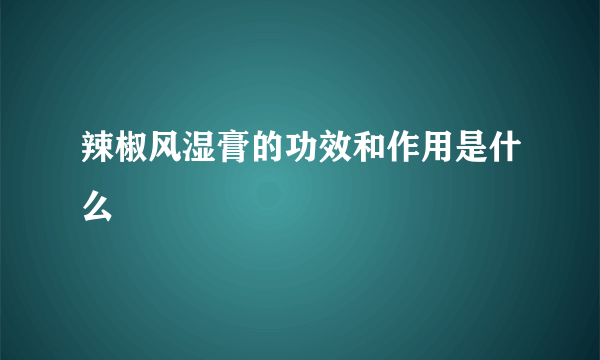 辣椒风湿膏的功效和作用是什么