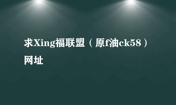 求Xing福联盟（原f油ck58）网址