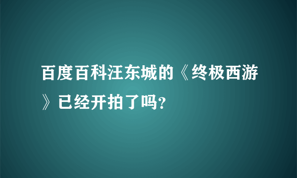 百度百科汪东城的《终极西游》已经开拍了吗？