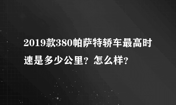 2019款380帕萨特轿车最高时速是多少公里？怎么样？