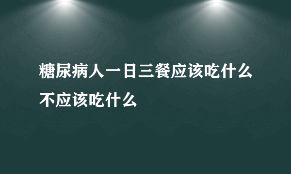 糖尿病人一日三餐应该吃什么不应该吃什么