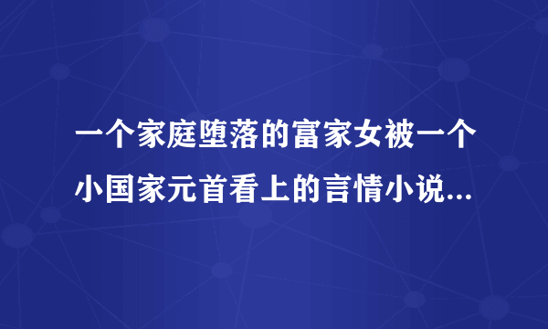 一个家庭堕落的富家女被一个小国家元首看上的言情小说，求书名。