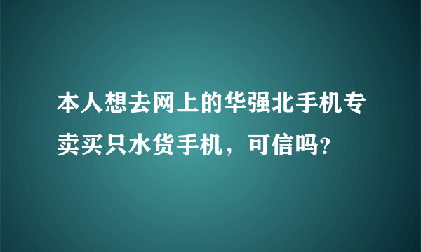 本人想去网上的华强北手机专卖买只水货手机，可信吗？