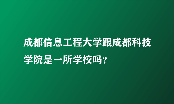 成都信息工程大学跟成都科技学院是一所学校吗？