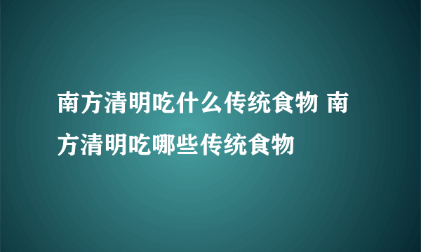 南方清明吃什么传统食物 南方清明吃哪些传统食物