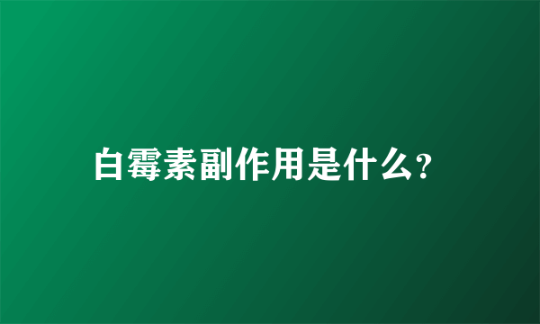 白霉素副作用是什么？