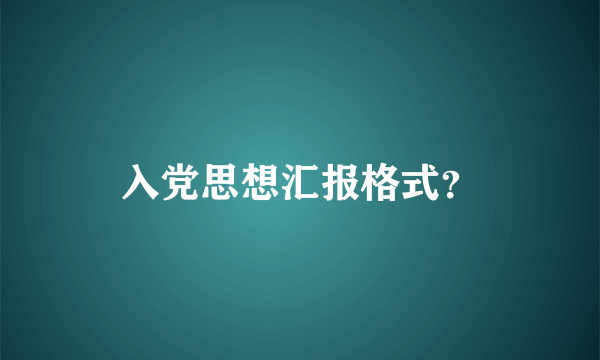 入党思想汇报格式？