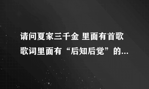 请问夏家三千金 里面有首歌歌词里面有“后知后觉”的叫什么名？