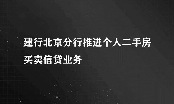 建行北京分行推进个人二手房买卖信贷业务