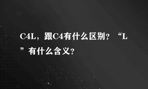 C4L，跟C4有什么区别？“L”有什么含义？