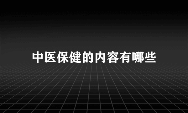 中医保健的内容有哪些