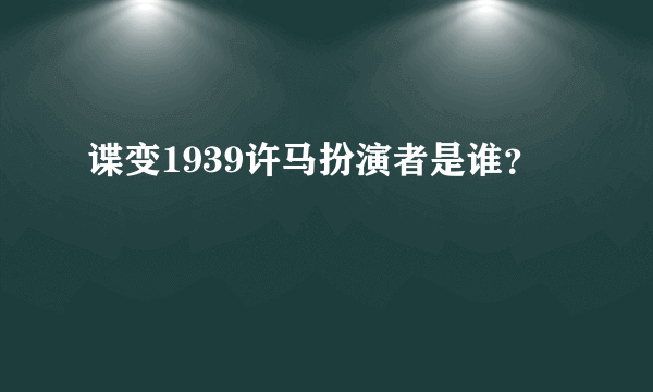 谍变1939许马扮演者是谁？