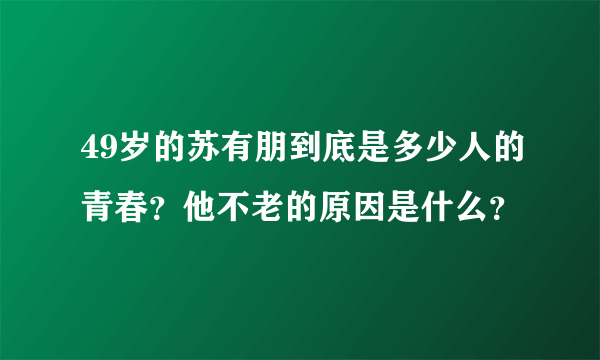 49岁的苏有朋到底是多少人的青春？他不老的原因是什么？