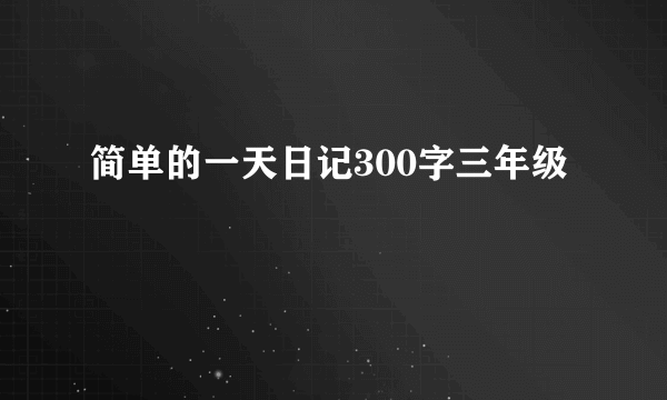 简单的一天日记300字三年级