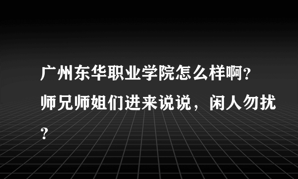 广州东华职业学院怎么样啊？师兄师姐们进来说说，闲人勿扰？