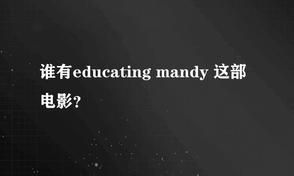 谁有educating mandy 这部电影？