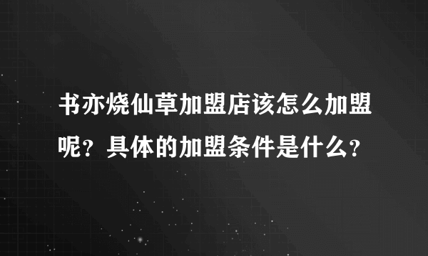 书亦烧仙草加盟店该怎么加盟呢？具体的加盟条件是什么？