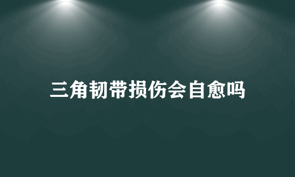 三角韧带损伤会自愈吗