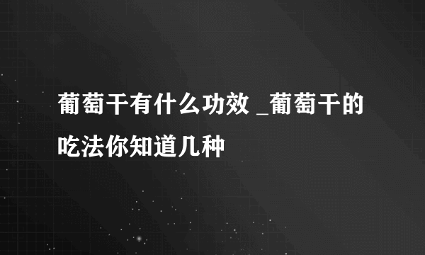 葡萄干有什么功效 _葡萄干的吃法你知道几种