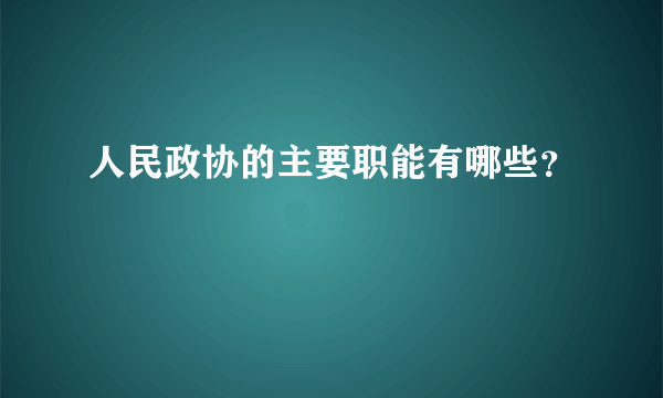 人民政协的主要职能有哪些？