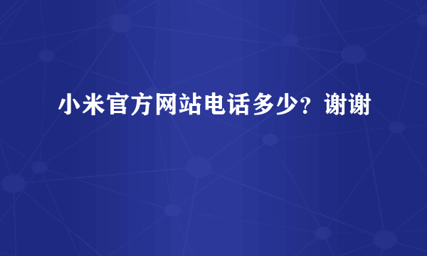 小米官方网站电话多少？谢谢