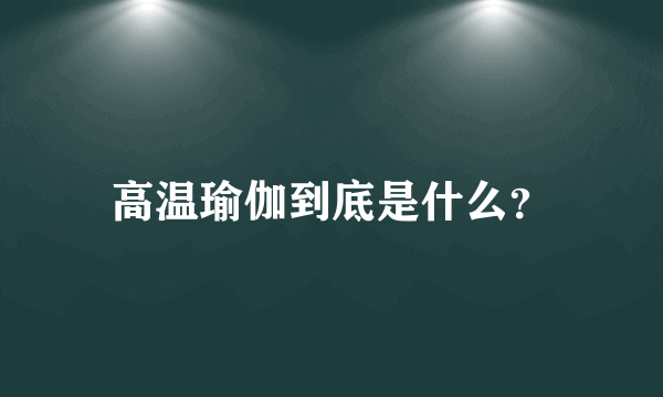 高温瑜伽到底是什么？