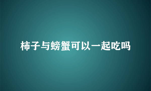 柿子与螃蟹可以一起吃吗