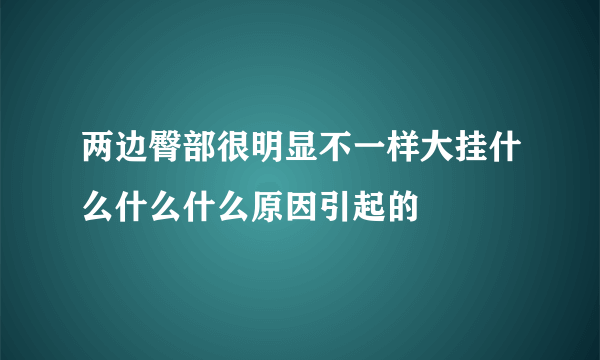 两边臀部很明显不一样大挂什么什么什么原因引起的