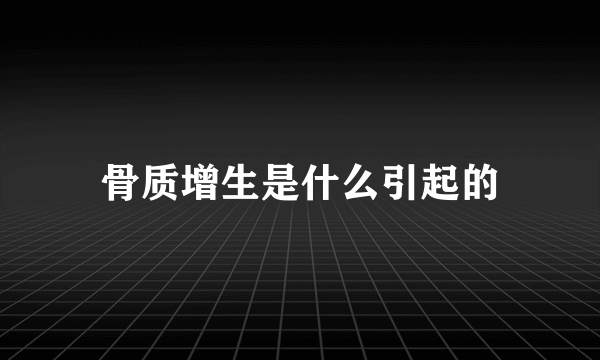 骨质增生是什么引起的