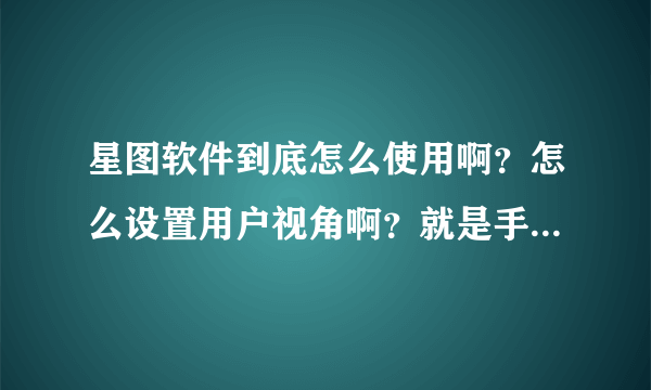 星图软件到底怎么使用啊？怎么设置用户视角啊？就是手机动它的地图也自动动，而不需要人手动来滑动。我位？