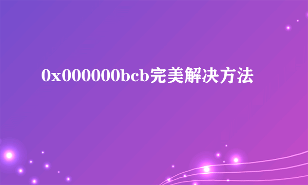 0x000000bcb完美解决方法