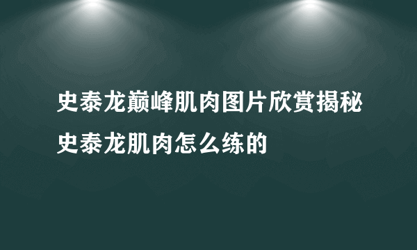 史泰龙巅峰肌肉图片欣赏揭秘史泰龙肌肉怎么练的