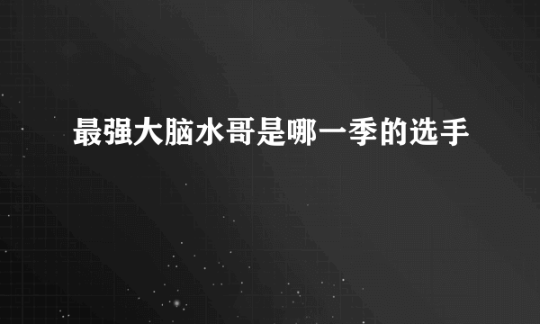 最强大脑水哥是哪一季的选手