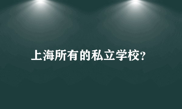 上海所有的私立学校？