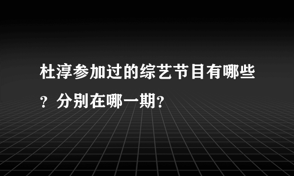 杜淳参加过的综艺节目有哪些？分别在哪一期？